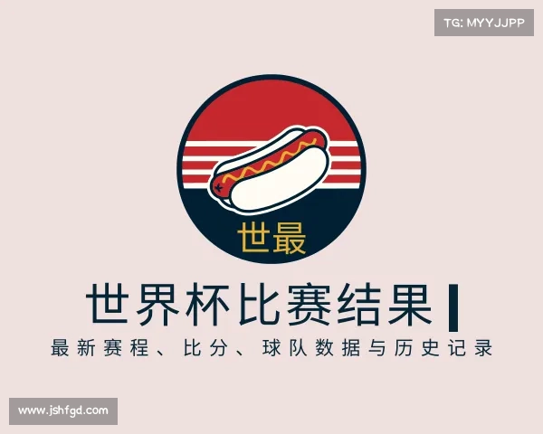 认识世界杯比赛结果 | 最新赛程、比分、球队数据与历史记录